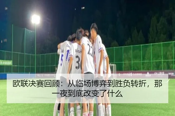 欧联决赛回顾：从临场博弈到胜负转折，那一夜到底改变了什么